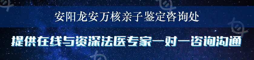 安阳龙安万核亲子鉴定咨询处